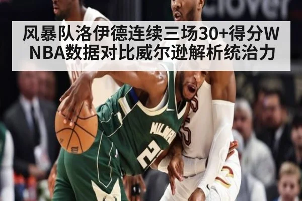 风暴队洛伊德连续三场30+得分WNBA数据对比威尔逊解析统治力
