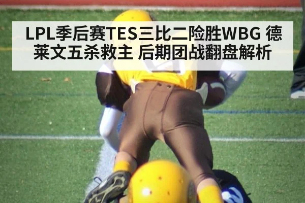 LPL季后赛TES三比二险胜WBG 德莱文五杀救主 后期团战翻盘解析