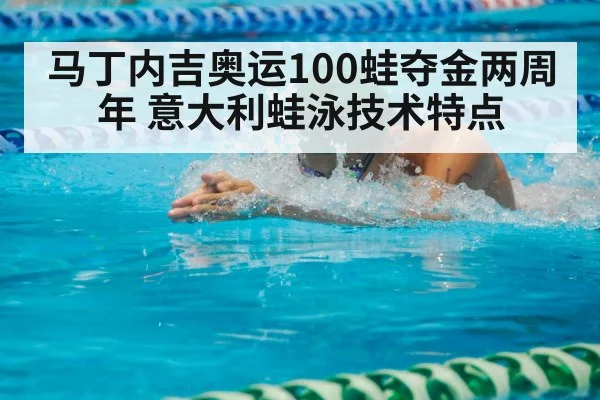 马丁内吉奥运100蛙夺金两周年 意大利蛙泳技术特点